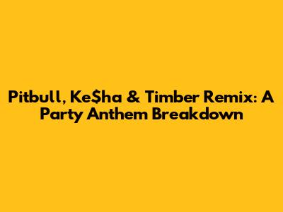Pitbull, Ke$ha & Timber Remix: A Party Anthem Breakdown