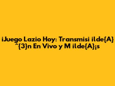 iJuego Lazio Hoy: Transmisi	ilde{A}^{3}n En Vivo y M	ilde{A}¡s